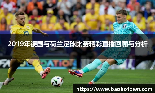 2019年德国与荷兰足球比赛精彩直播回顾与分析