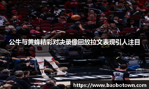 公牛与黄蜂精彩对决录像回放拉文表现引人注目