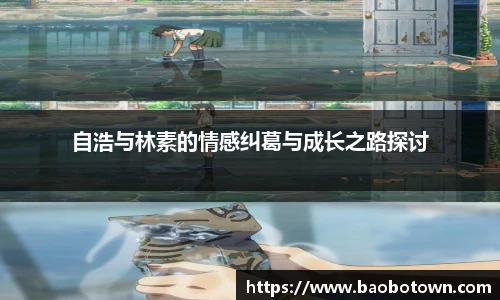 自浩与林素的情感纠葛与成长之路探讨
