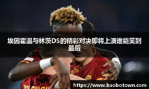 埃因霍温与林茨DS的精彩对决即将上演谁能笑到最后
