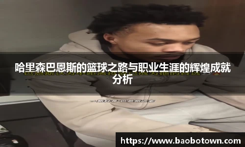 哈里森巴恩斯的篮球之路与职业生涯的辉煌成就分析