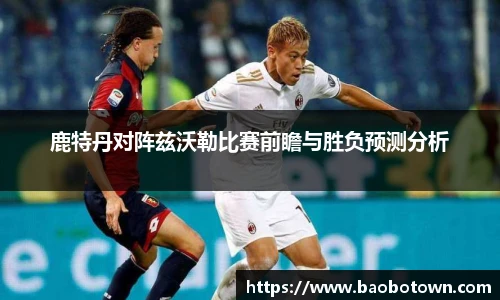 鹿特丹对阵兹沃勒比赛前瞻与胜负预测分析