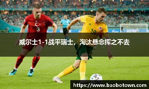 威尔士1-1战平瑞士，淘汰悬念挥之不去