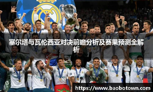 塞尔塔与瓦伦西亚对决前瞻分析及赛果预测全解析