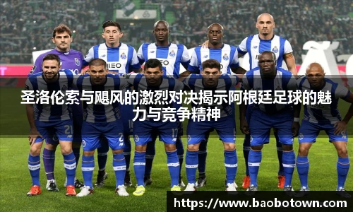 圣洛伦索与飓风的激烈对决揭示阿根廷足球的魅力与竞争精神