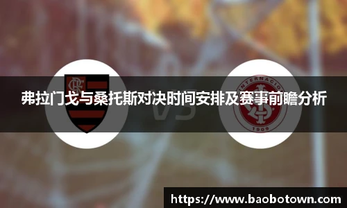 弗拉门戈与桑托斯对决时间安排及赛事前瞻分析