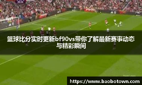 篮球比分实时更新bf90vs带你了解最新赛事动态与精彩瞬间
