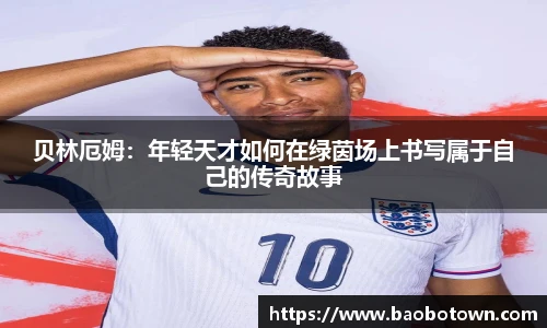 贝林厄姆：年轻天才如何在绿茵场上书写属于自己的传奇故事