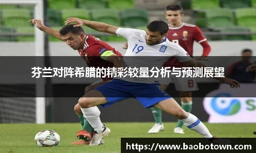 芬兰对阵希腊的精彩较量分析与预测展望