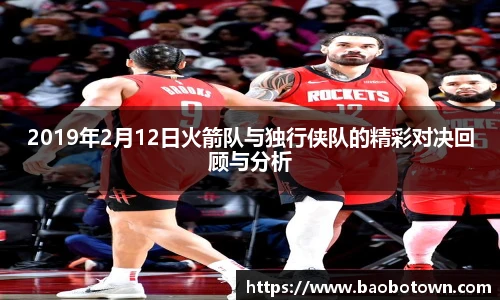 2019年2月12日火箭队与独行侠队的精彩对决回顾与分析