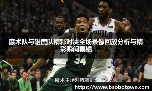 魔术队与雄鹿队精彩对决全场录像回放分析与精彩瞬间集锦